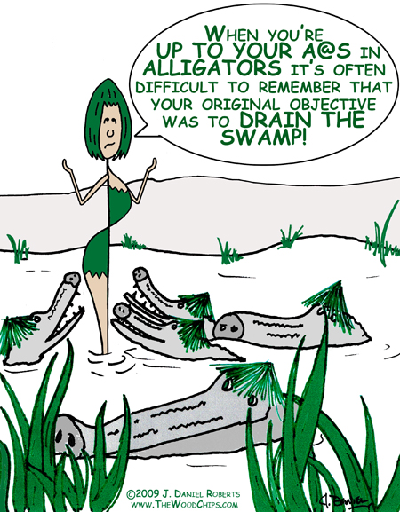 When you're up to your A#$ in alligators, it's often difficult to remember your original objective was to drain the swamp